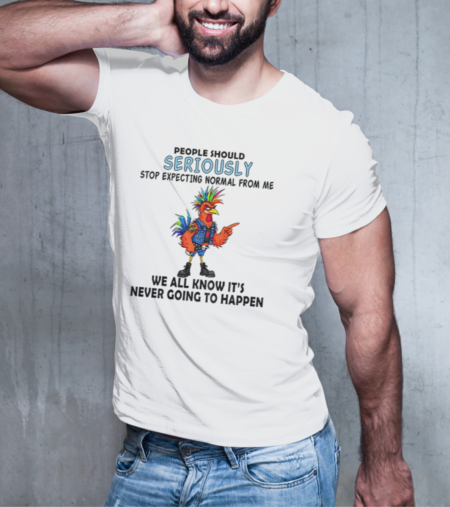 Chicken People Seriously Stop Expecting Normal From Me It's Never Going To Happen Colorful Rooster T-Shirt