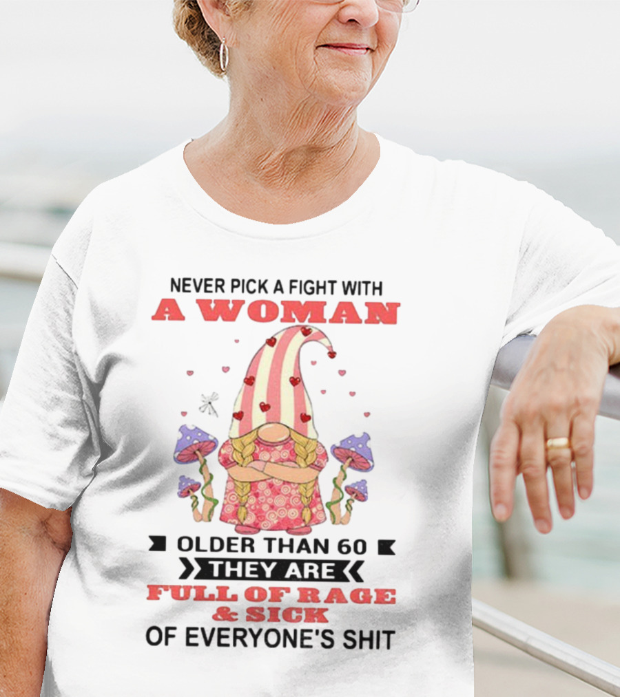 Never Pick A Fight With A Woman Older Than 60 Full Of Rage And Sick Of Everyone's Shit T-Shirt