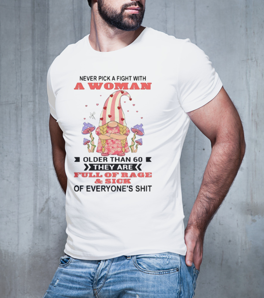 Never Pick A Fight With A Woman Older Than 60 Full Of Rage And Sick Of Everyone's Shit T-Shirt