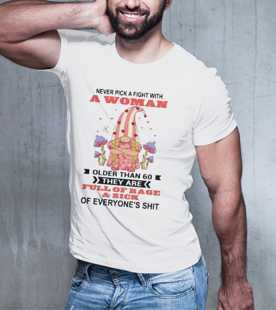 Never Pick A Fight With A Woman Older Than 60 Full Of Rage And Sick Of Everyone's Shit T-Shirt
