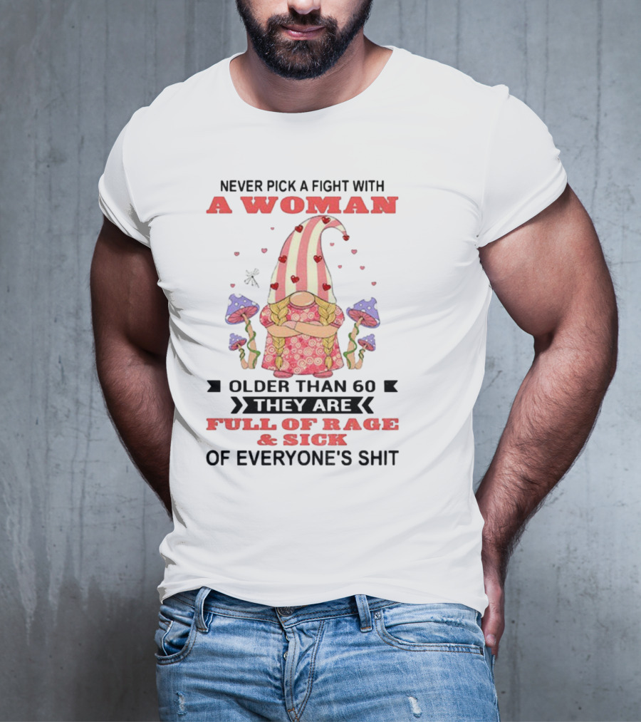 Never Pick A Fight With A Woman Older Than 60 Full Of Rage And Sick Of Everyone's Shit T-Shirt