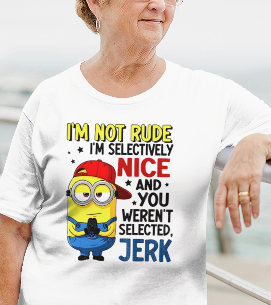 Minion I’m Not Rude I’m Nice You Weren’t Selected Jerk T-Shirt