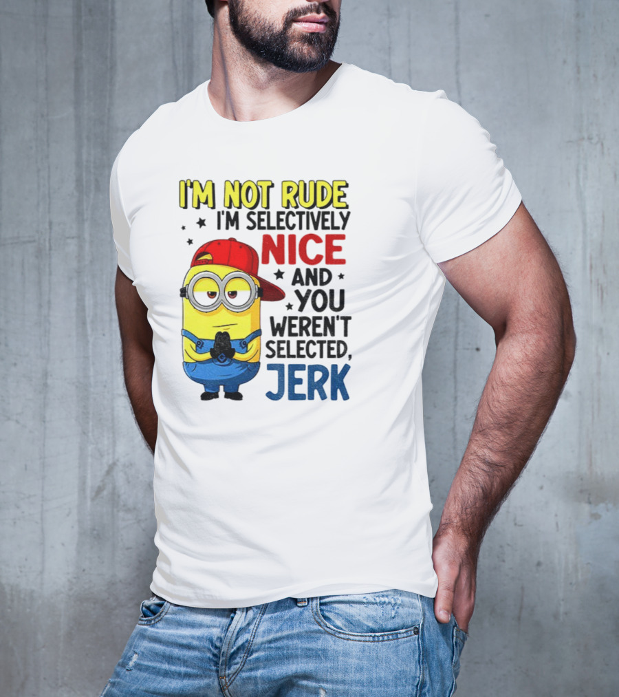Minion I’m Not Rude I’m Nice You Weren’t Selected Jerk T-Shirt