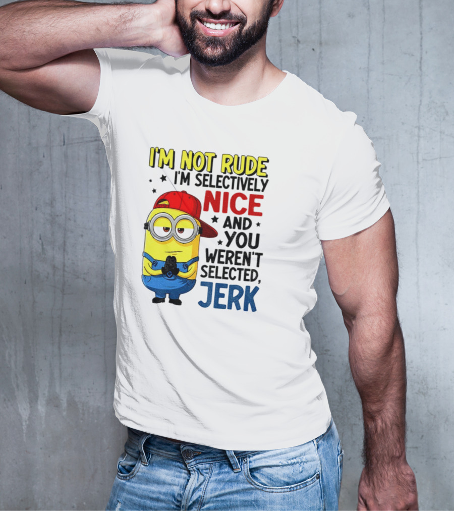 Minion I’m Not Rude I’m Nice You Weren’t Selected Jerk T-Shirt