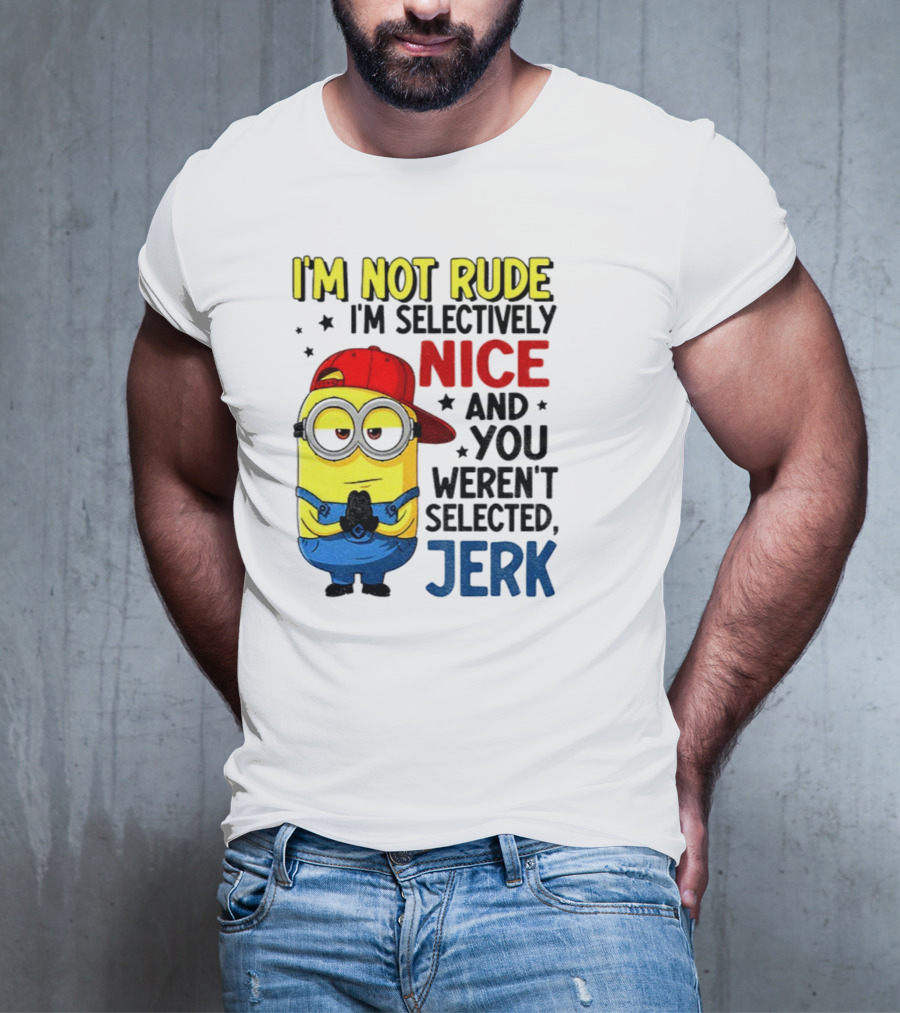 Minion I’m Not Rude I’m Nice You Weren’t Selected Jerk T-Shirt