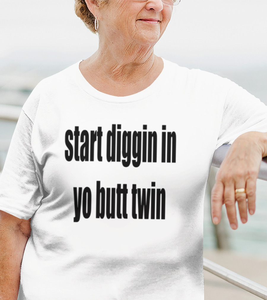 Start Diggin In Yo Butt Twin Text Style T-Shirt