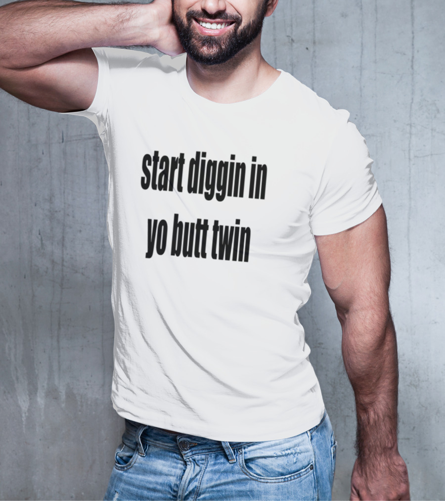 Start Diggin In Yo Butt Twin Text Style T-Shirt