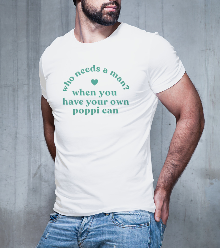 Who Needs A Man When You Have Your Own Poppi Can Heart T-Shirt