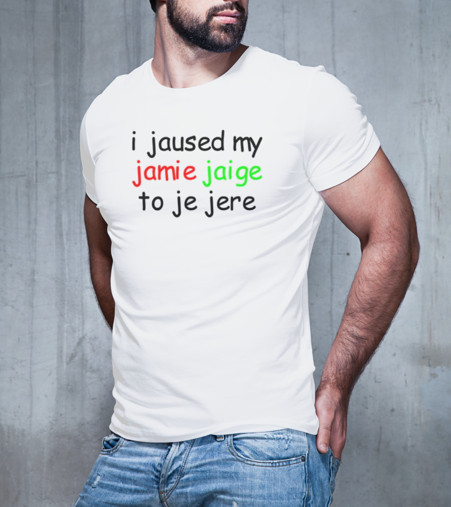 I Jaused My Jamie Jaige To Je Jere Red And Green Text T-Shirt