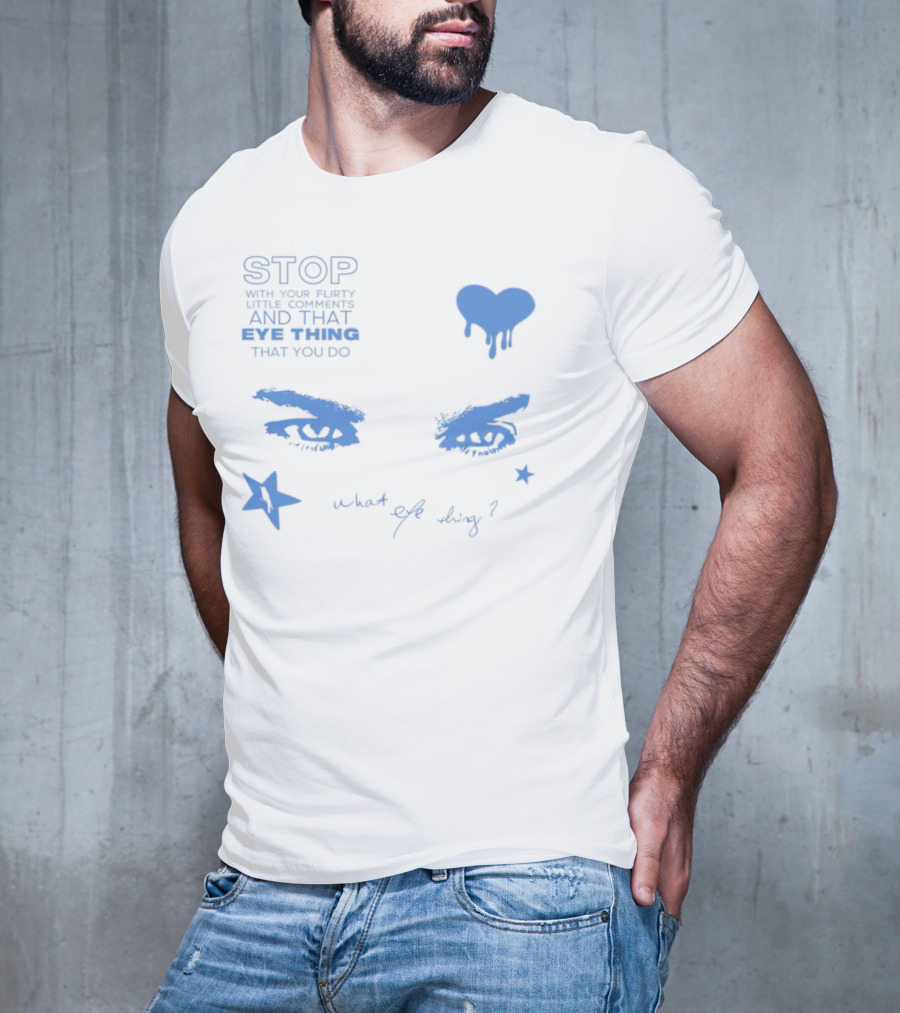 Stop With Your Flirty Little Comments And That Eye Thing That You Do Star Heart What Eye Thing T-Shirt
