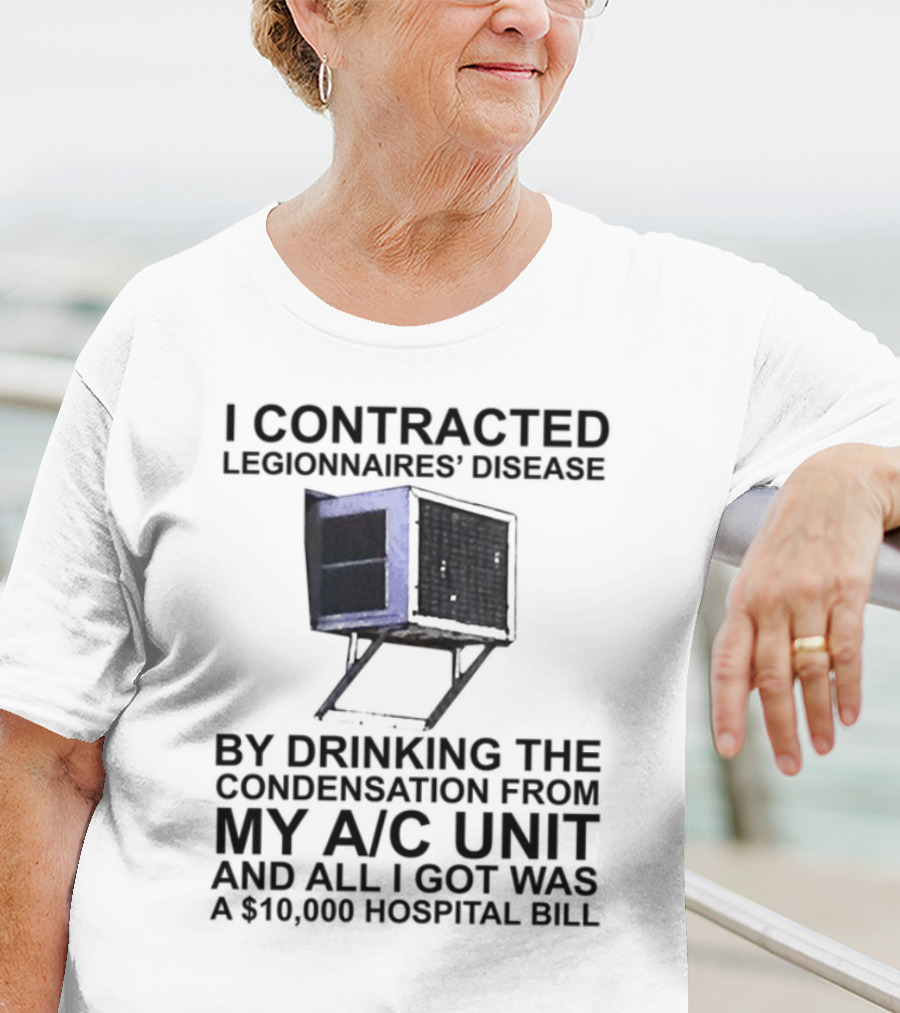 I Contracted Legionnaires Disease Drinking Condensation From My AC Unit All I Got Was A 10000 Hospital Bill T-Shirt