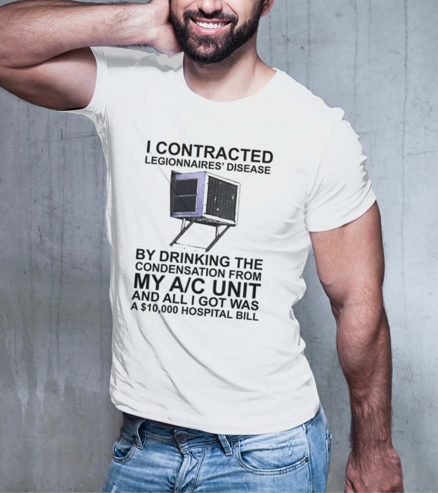 I Contracted Legionnaires Disease Drinking Condensation From My AC Unit All I Got Was A 10000 Hospital Bill T-Shirt