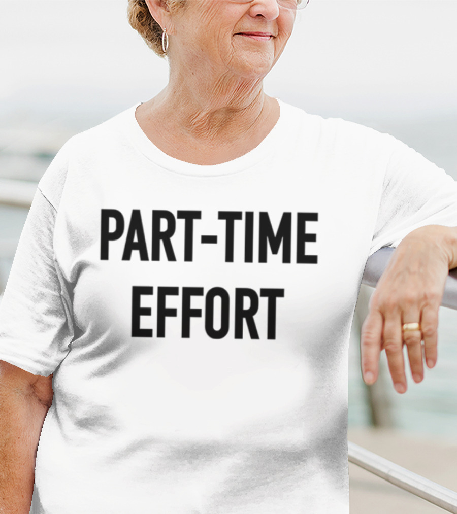 Part-Time Effort Full Time Problem Text-Based Humor T-Shirt