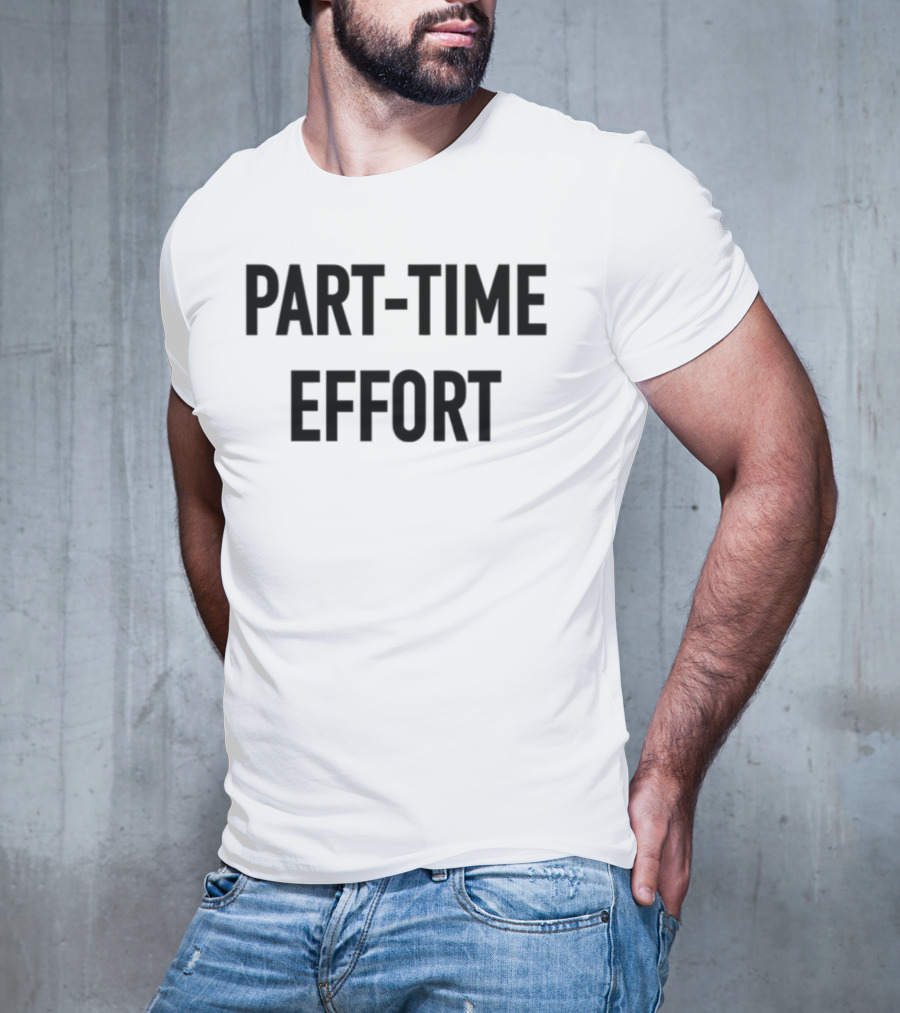 Part-Time Effort Full Time Problem Text-Based Humor T-Shirt