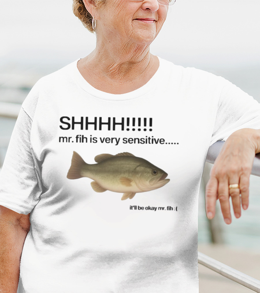 SHHHH Mr. Fih Is Very Sensitive It'll Be Okay Mr. Fih T-Shirt