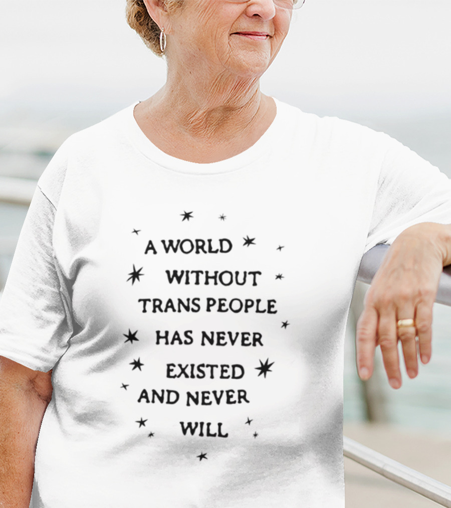 A World Without Trans People Has Never Existed And Never Will T-Shirt