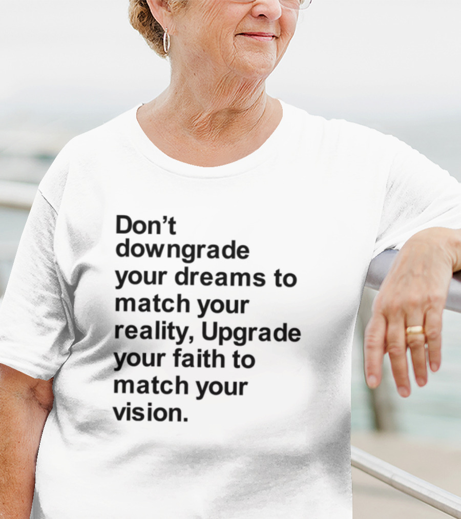 Don't Downgrade Your Dreams Upgrade Your Reality To Match Your Vision T-Shirt