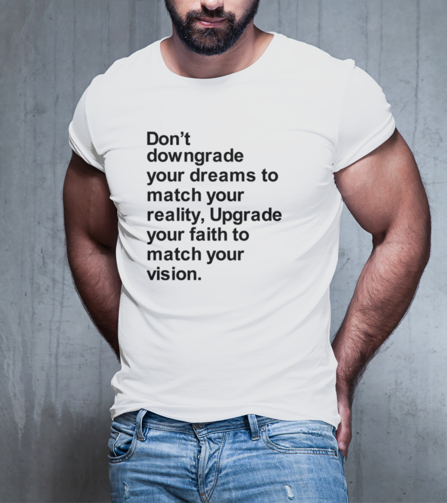Don't Downgrade Your Dreams Upgrade Your Reality To Match Your Vision T-Shirt