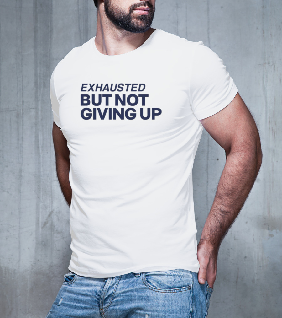 Exhausted But Not Giving Up Motivational Encouragement Resilience T-Shirt