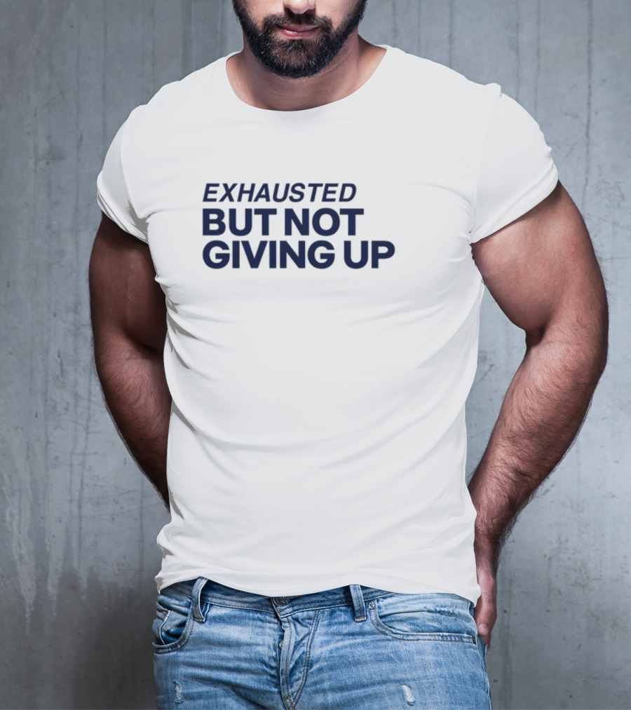 Exhausted But Not Giving Up Motivational Encouragement Resilience T-Shirt