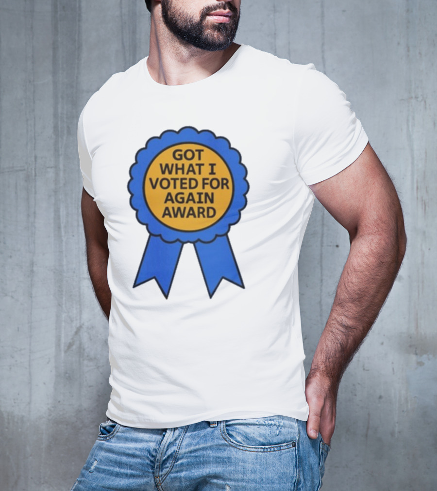 Got What I Voted For Again Award Blue Ribbon T-Shirt