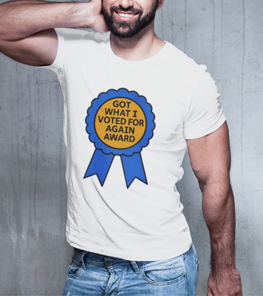 Got What I Voted For Again Award Blue Ribbon T-Shirt