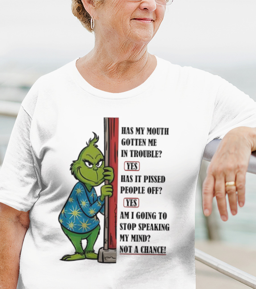 Grinch Has My Mouth Gotten Me In Trouble Has It Pissed People Off Am I Going To Stop Speaking My Mind T-Shirt