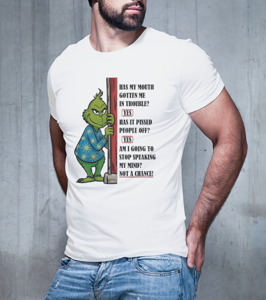 Grinch Has My Mouth Gotten Me In Trouble Has It Pissed People Off Am I Going To Stop Speaking My Mind T-Shirt