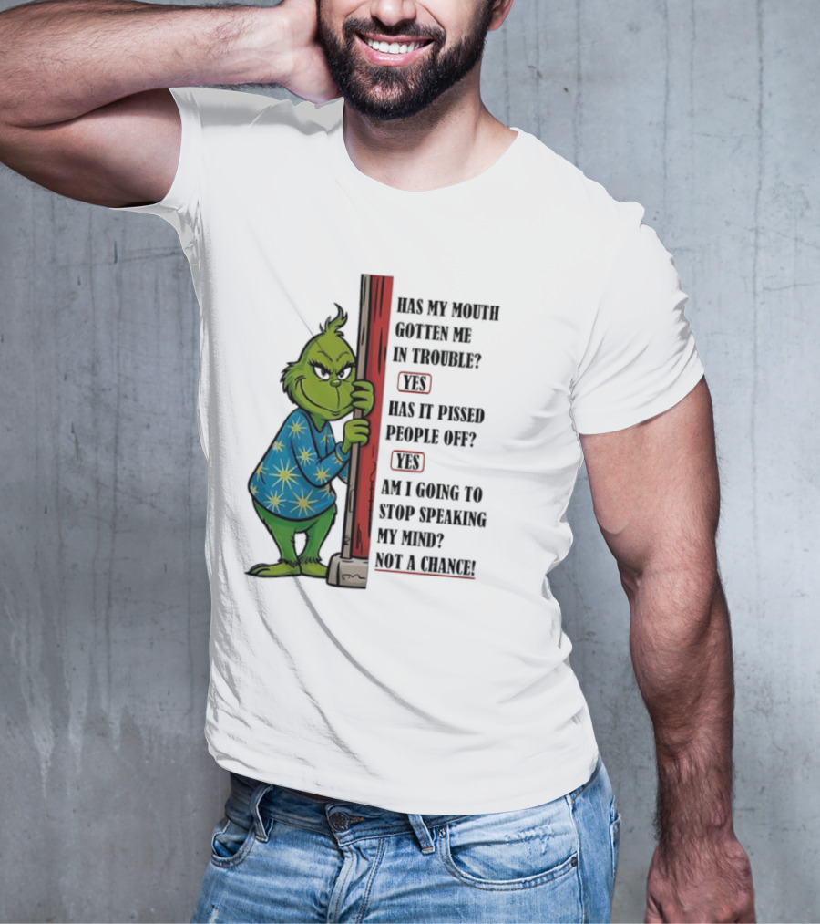 Grinch Has My Mouth Gotten Me In Trouble Has It Pissed People Off Am I Going To Stop Speaking My Mind T-Shirt