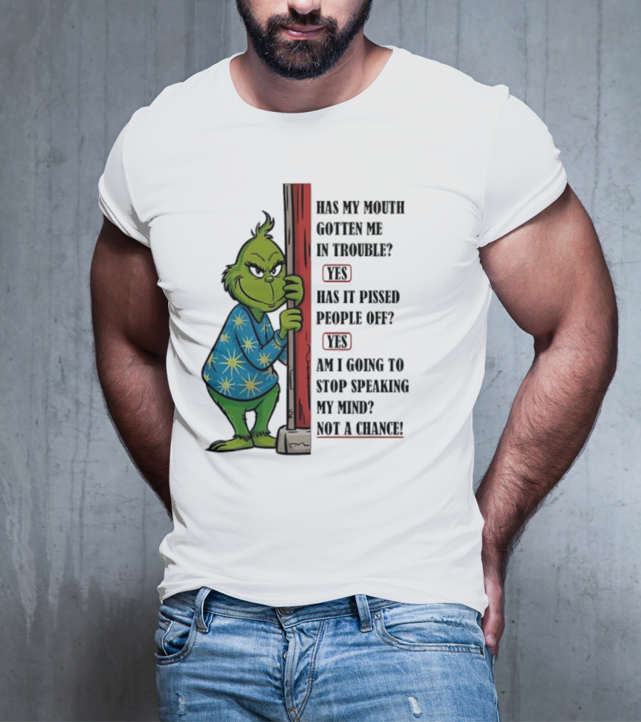 Grinch Has My Mouth Gotten Me In Trouble Has It Pissed People Off Am I Going To Stop Speaking My Mind T-Shirt