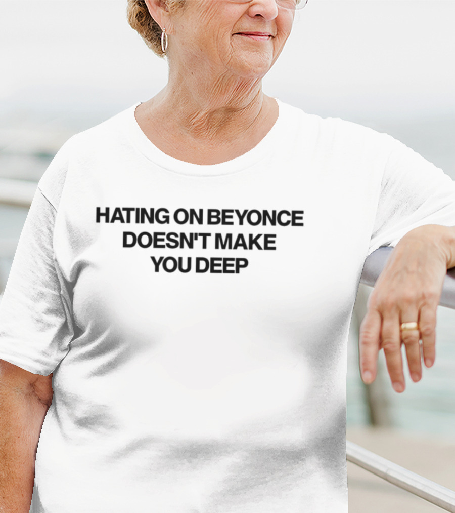 Hating On Beyonce Doesn_t Make You Deep Empowerment Statement T-Shirt