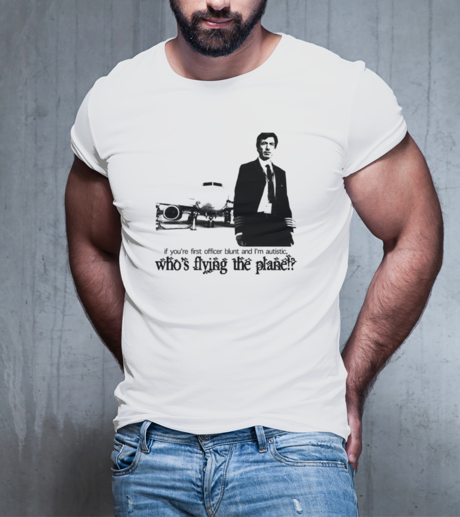 If You're First Officer Blunt And I'm Autistic Who's Flying The Plane T-Shirt
