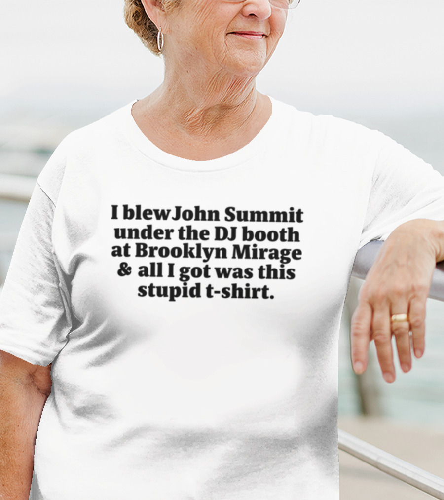 John Summit I Blew John Summit Under The DJ Booth At Brooklyn Mirage All I Got Was This Stupid T-Shirt