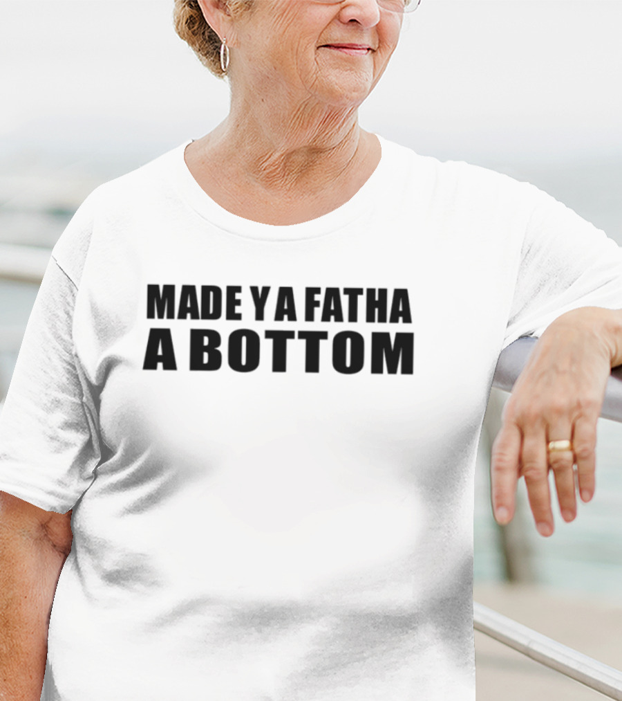 Made Ya Fatha A Bottom Sassy Statement LGBTQ+ Humor T-Shirt