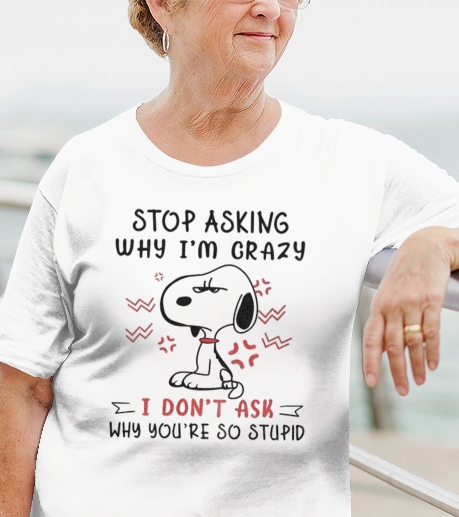 Stop Asking Why I'm Crazy I Don't Ask Why You're So Stupid Snoopy T-Shirt
