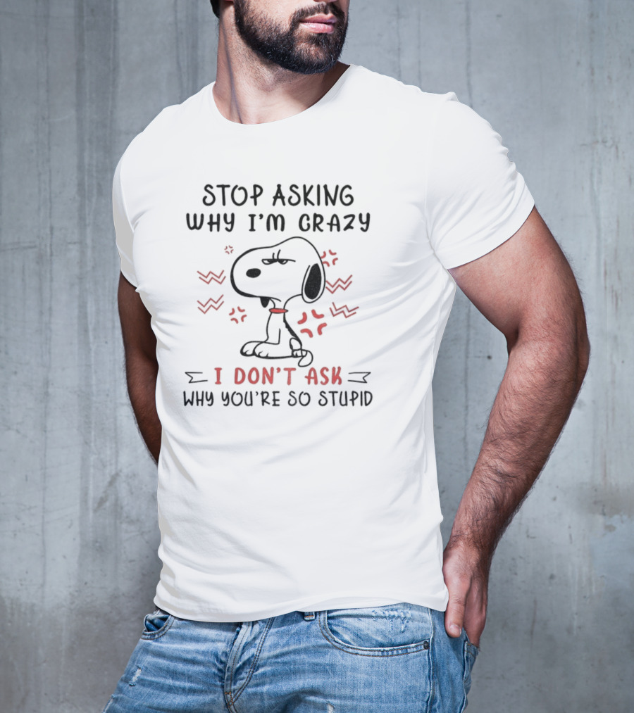 Stop Asking Why I'm Crazy I Don't Ask Why You're So Stupid Snoopy T-Shirt