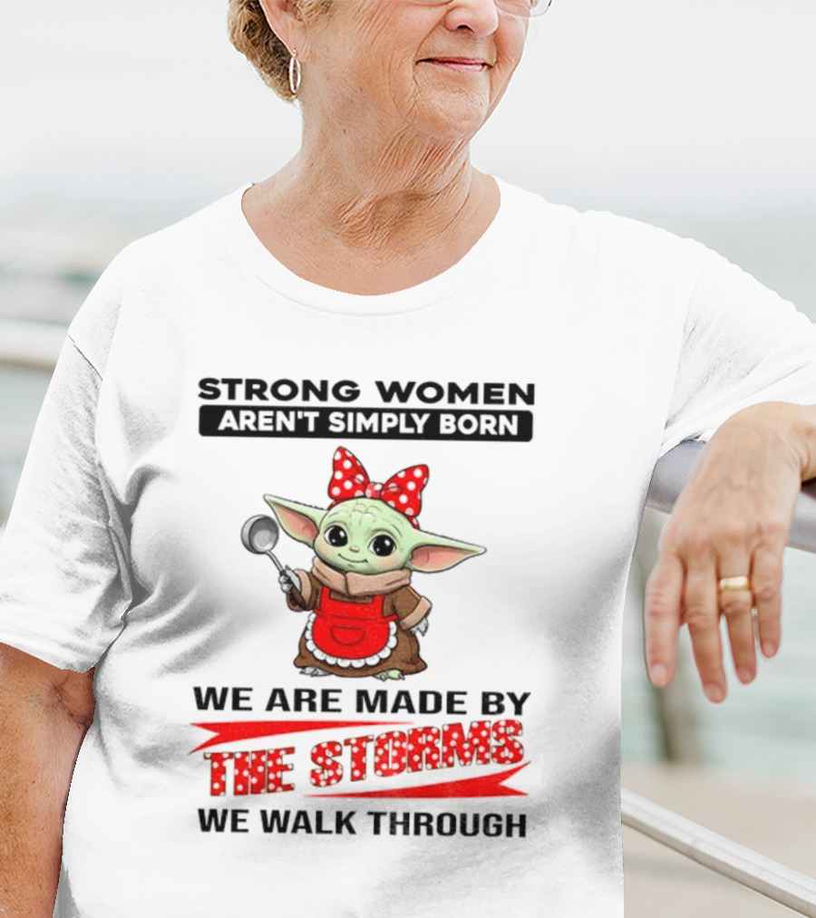 Cute Baby Yoda Strong Women Aren't Simply Born We Are Made By The Storms We Walk Through T-Shirt