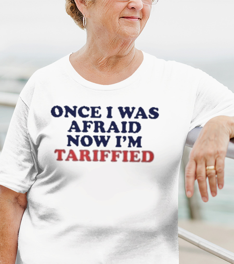 Once I Was Afraid Now I'm Tariffied Text Only T-Shirt