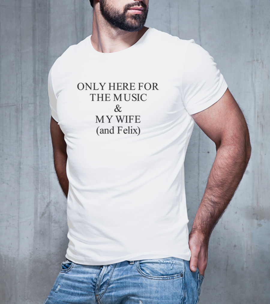 Only Here For The Music My Wife And Felix T-Shirt