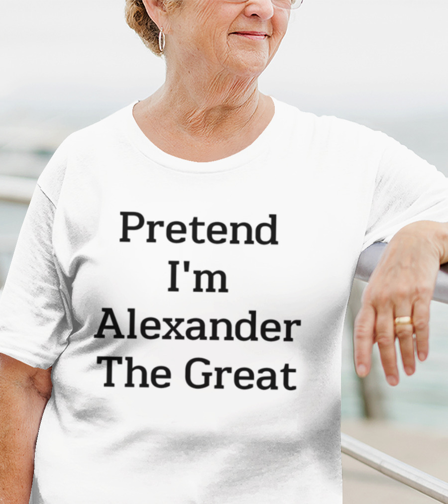 Pretend I'm Alexander The Great T-Shirt