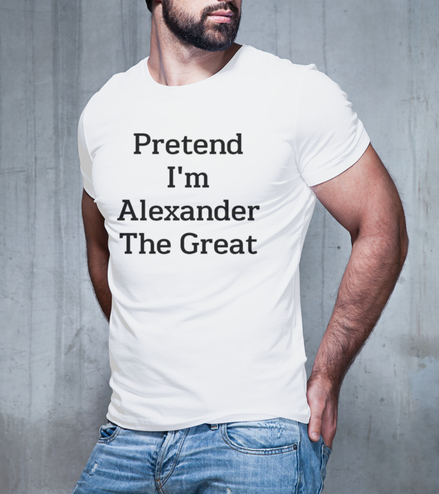 Pretend I'm Alexander The Great T-Shirt