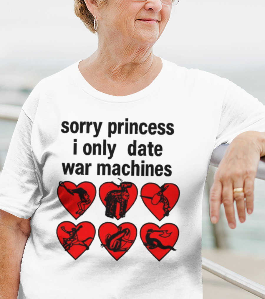 Sorry Princess I Only Date War Machines Hearts And Medieval Imagery T-Shirt