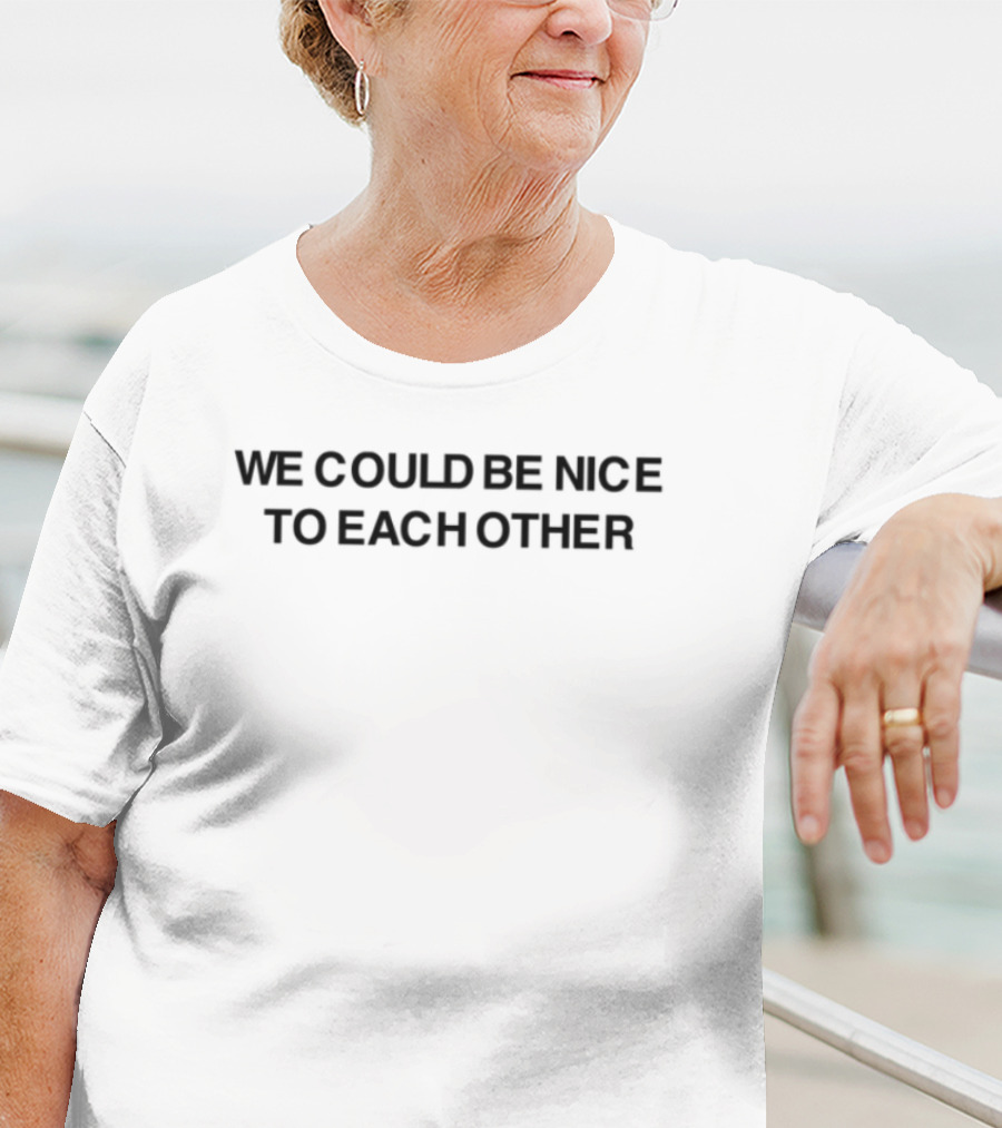 We Could Be Nice To Each Other T-Shirt