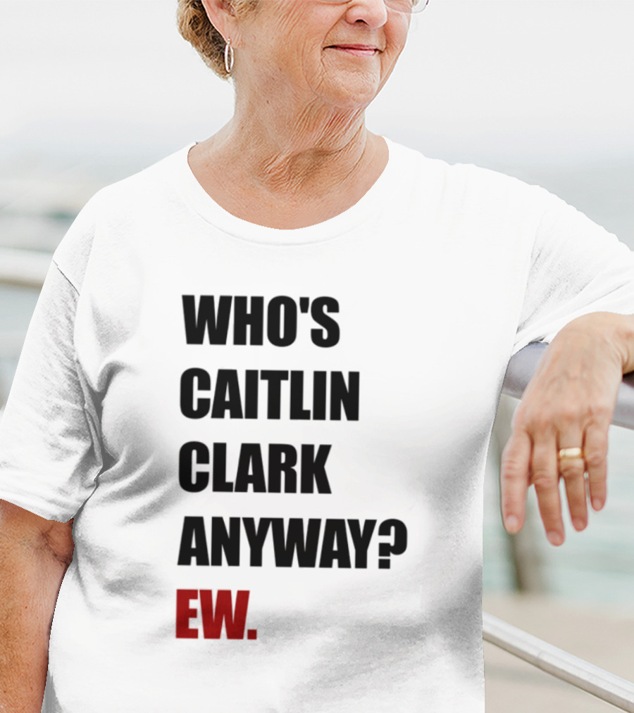 Who_s Caitlin Clark Anyway Ew Bold Statement T-Shirt