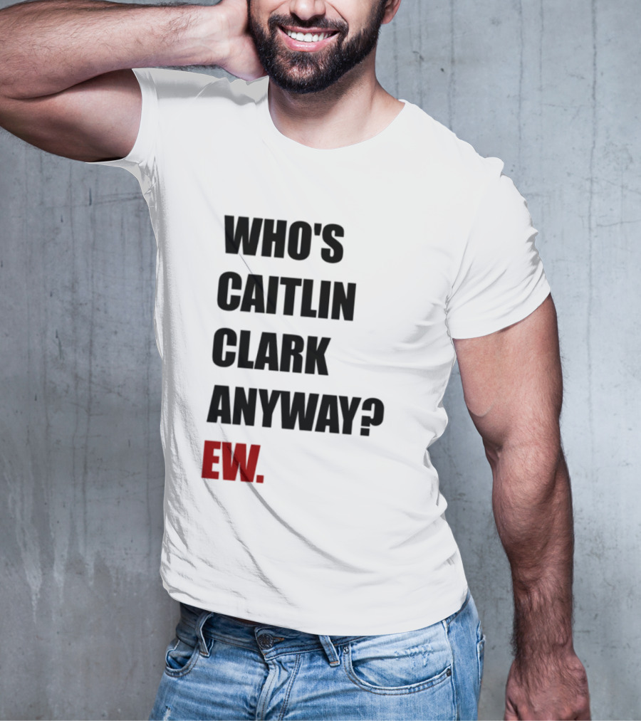 Who_s Caitlin Clark Anyway Ew Bold Statement T-Shirt