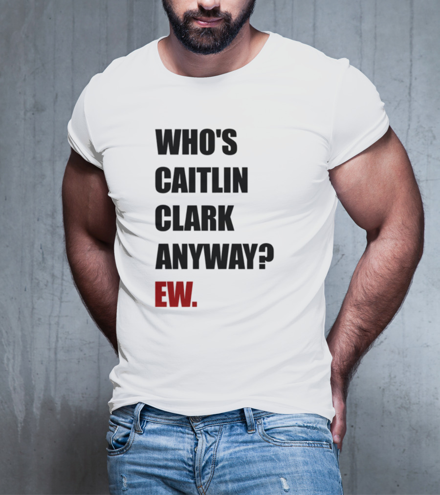 Who_s Caitlin Clark Anyway Ew Bold Statement T-Shirt