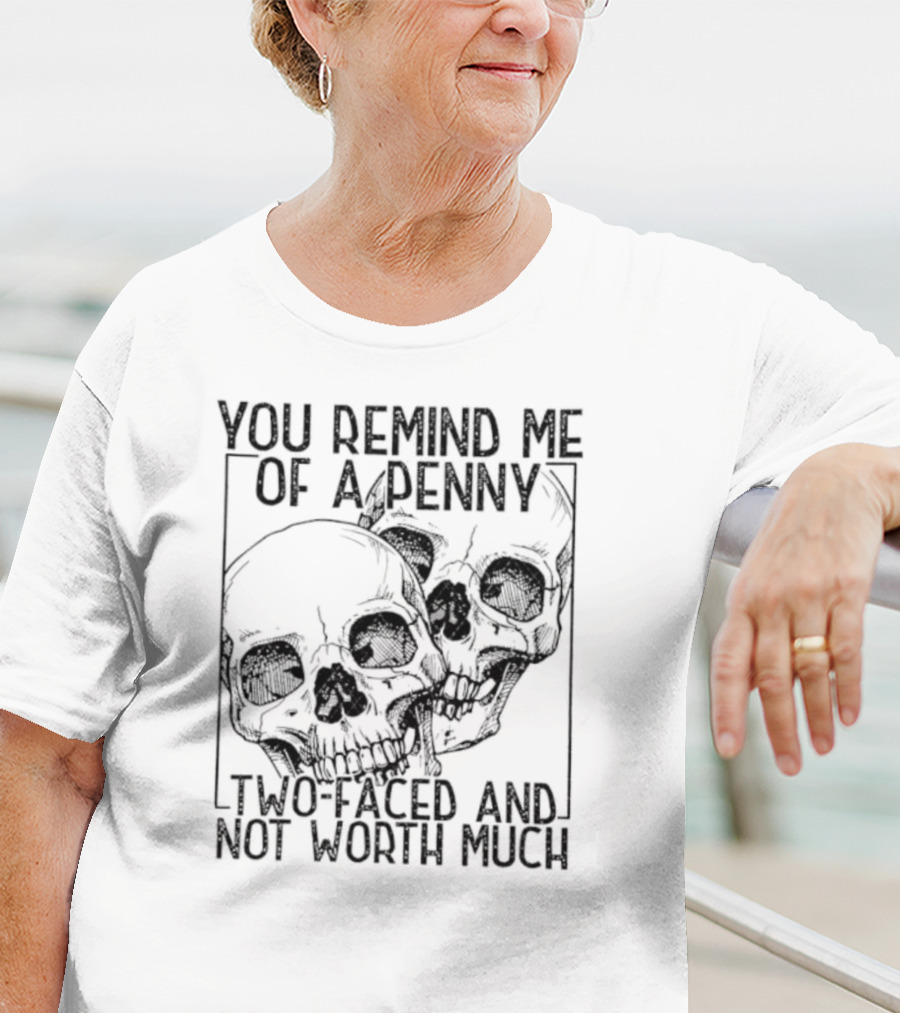 You Remind Me Of A Penny Two Faced And Not Worth Much Skull T-Shirt
