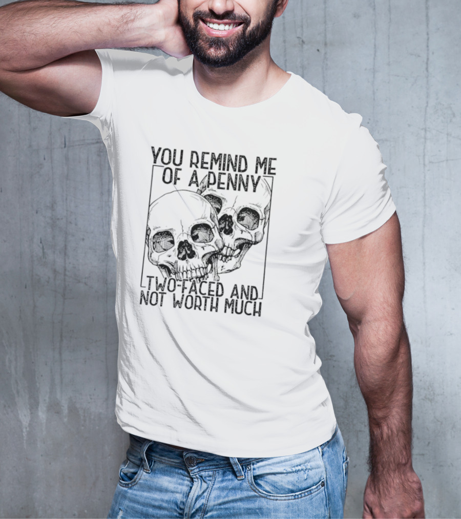 You Remind Me Of A Penny Two Faced And Not Worth Much Skull T-Shirt