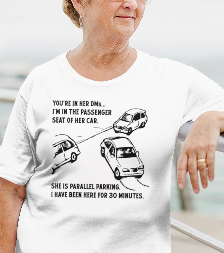 You're In Her DMs I'm In The Passenger Seat Of Her Car She Is Parallel Parking T-Shirt