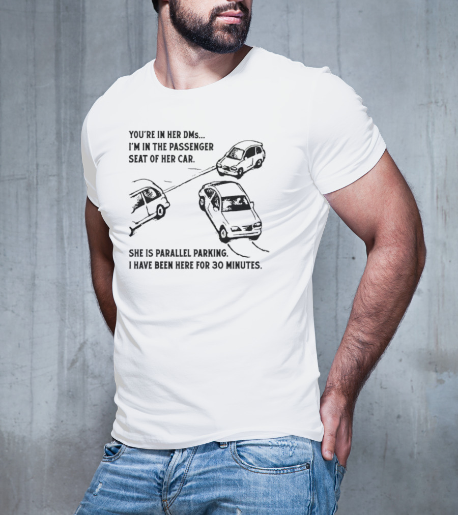 You're In Her DMs I'm In The Passenger Seat Of Her Car She Is Parallel Parking T-Shirt